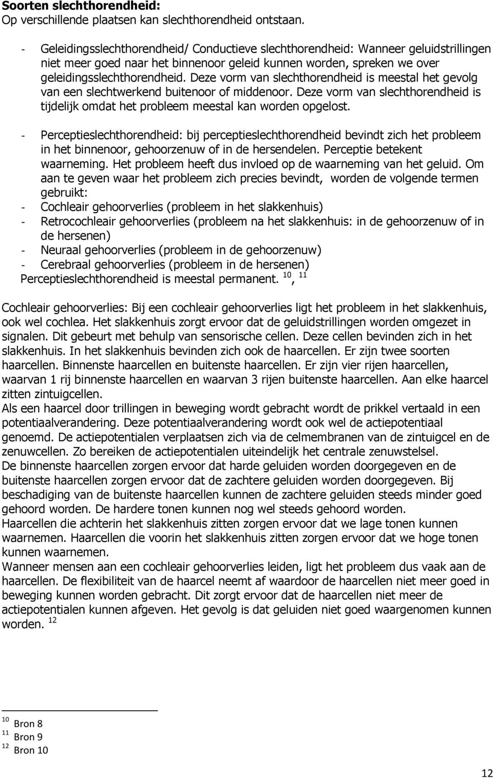 Deze vorm van slechthorendheid is meestal het gevolg van een slechtwerkend buitenoor of middenoor. Deze vorm van slechthorendheid is tijdelijk omdat het probleem meestal kan worden opgelost.