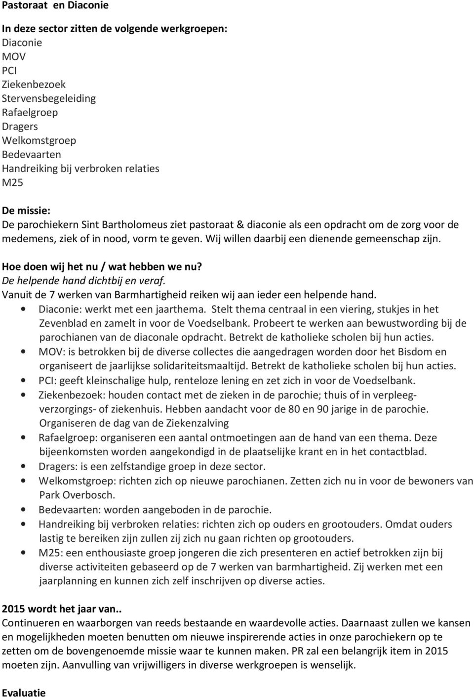 Wij willen daarbij een dienende gemeenschap zijn. De helpende hand dichtbij en veraf. Vanuit de 7 werken van Barmhartigheid reiken wij aan ieder een helpende hand. Diaconie: werkt met een jaarthema.