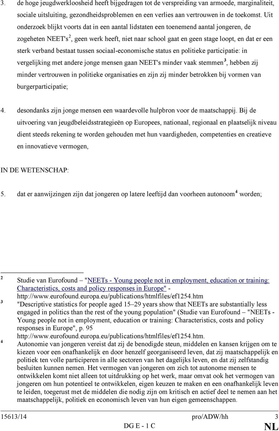 bestaat tussen sociaal-economische status en politieke participatie: in vergelijking met andere jonge mensen gaan NEET's minder vaak stemmen 3, hebben zij minder vertrouwen in politieke organisaties