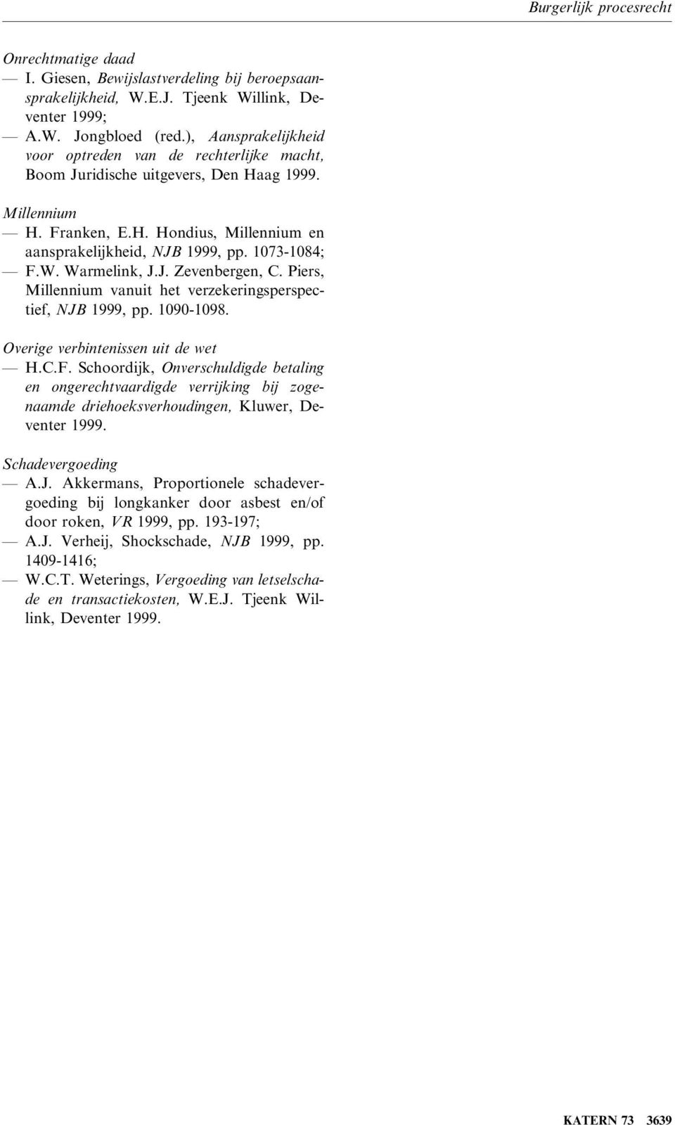 1073-1084; F.W. Warmelink, J.J. Zevenbergen, C. Piers, Millennium vanuit het verzekeringsperspectief, NJB 1999, pp. 1090-1098. Overige verbintenissen uit de wet H.C.F. Schoordijk, Onverschuldigde betaling en ongerechtvaardigde verrijking bij zogenaamde driehoeksverhoudingen, Kluwer, Deventer 1999.