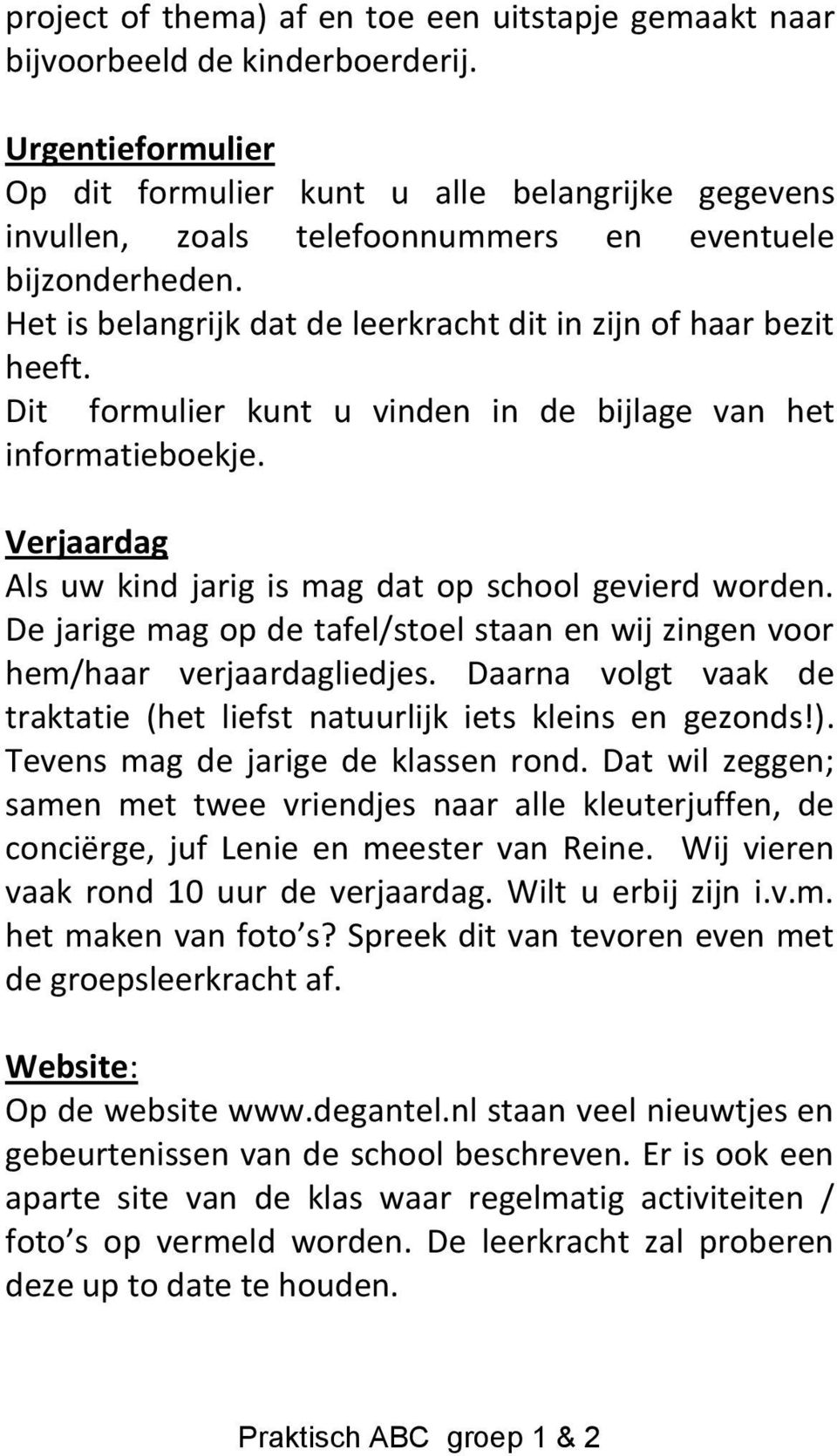 Dit formulier kunt u vinden in de bijlage van het informatieboekje. Verjaardag Als uw kind jarig is mag dat op school gevierd worden.