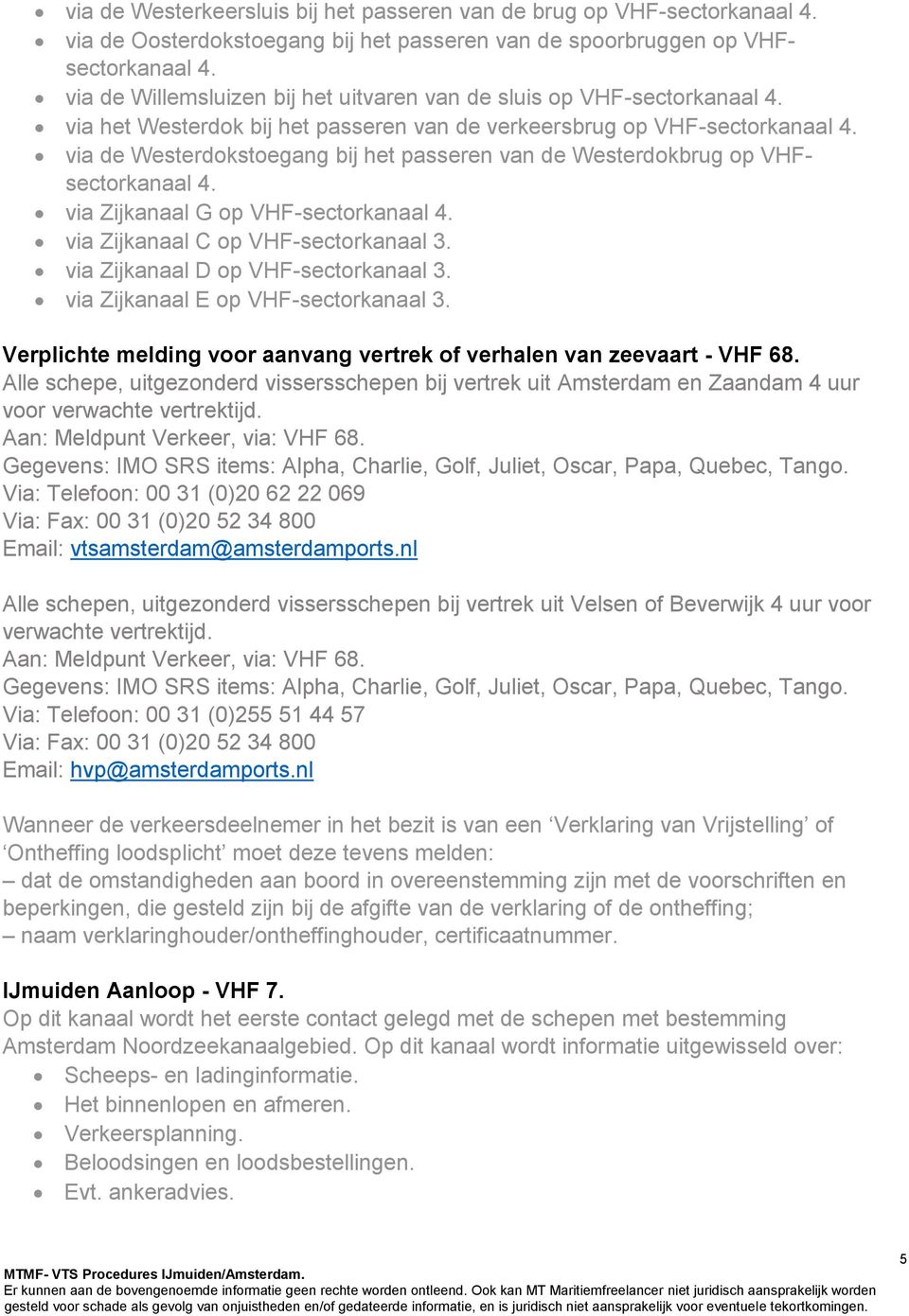 via de Westerdokstoegang bij het passeren van de Westerdokbrug op VHFsectorkanaal 4. via Zijkanaal G op VHF-sectorkanaal 4. via Zijkanaal C op VHF-sectorkanaal 3.