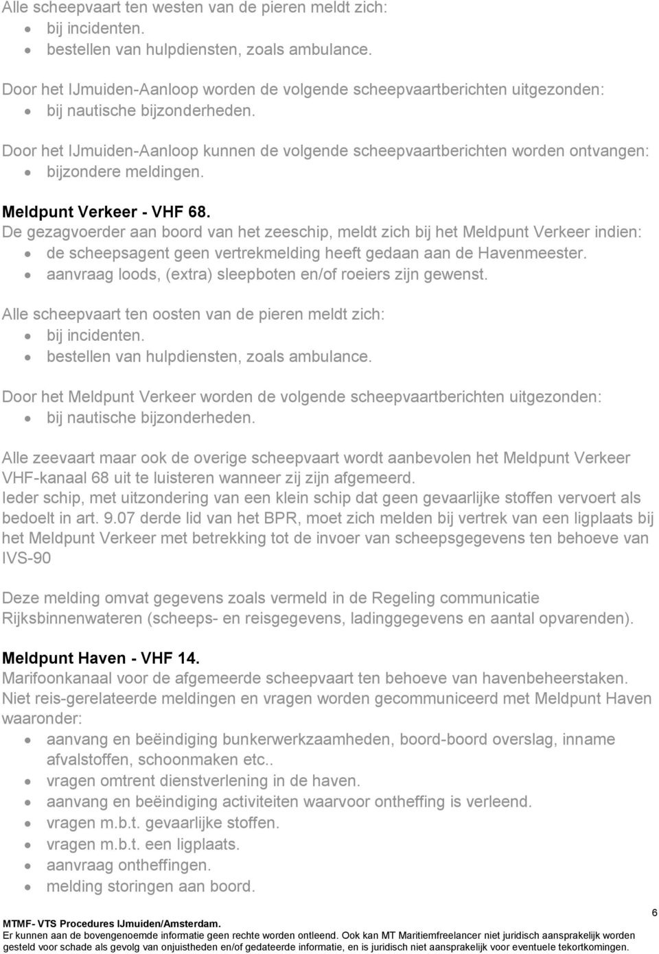 Door het IJmuiden-Aanloop kunnen de volgende scheepvaartberichten worden ontvangen: bijzondere meldingen. Meldpunt Verkeer - VHF 68.