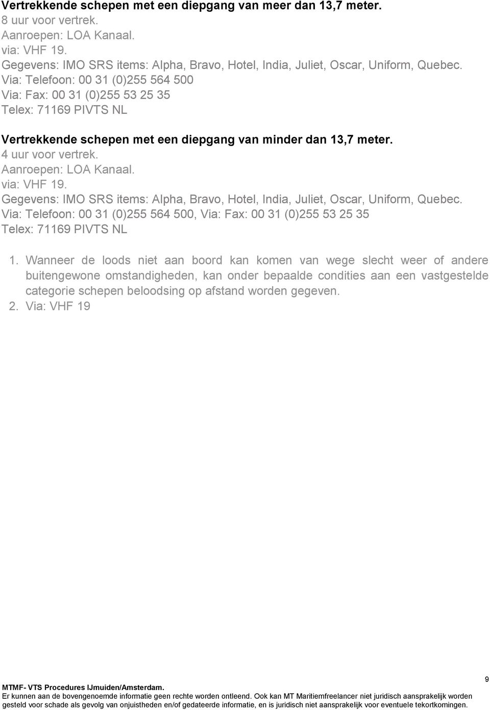 Via: Telefoon: 00 31 (0)255 564 500 Via: Fax: 00 31 (0)255 53 25 35 Telex: 71169 PIVTS NL Vertrekkende schepen met een diepgang van minder dan 13,7 meter. 4 uur voor vertrek. Aanroepen: LOA Kanaal.