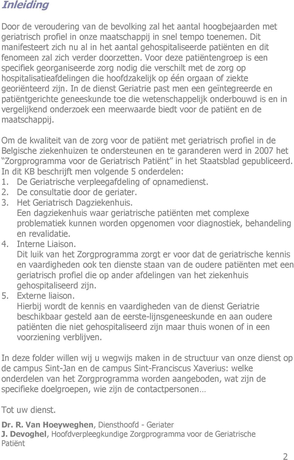 Voor deze patiëntengroep is een specifiek georganiseerde zorg nodig die verschilt met de zorg op hospitalisatieafdelingen die hoofdzakelijk op één orgaan of ziekte georiënteerd zijn.