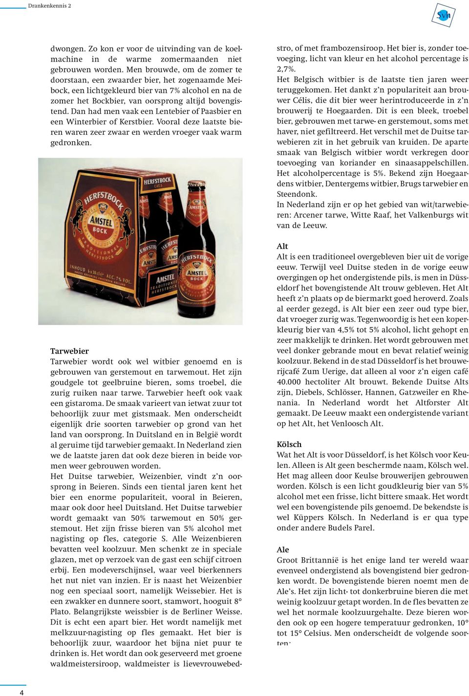 Dan had men vaak een Lentebier of Paasbier en een Winterbier of Kerstbier. Vooral deze laatste bieren waren zeer zwaar en werden vroeger vaak warm gedronken.