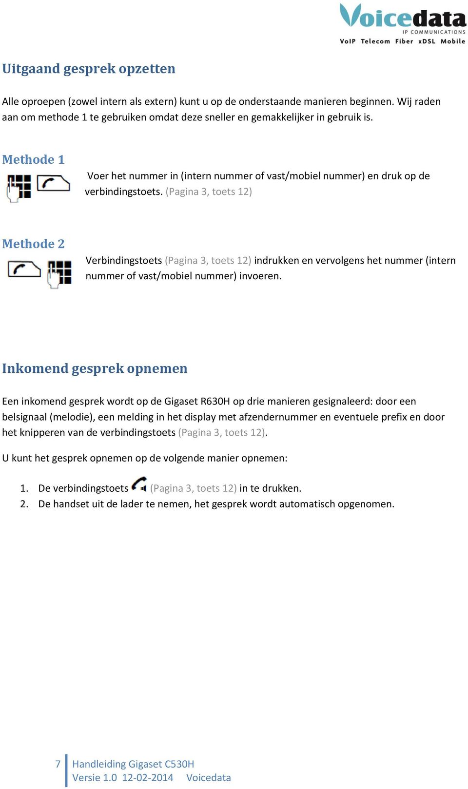 (Pagina 3, toets 12) Methode 2 Verbindingstoets (Pagina 3, toets 12) indrukken en vervolgens het nummer (intern nummer of vast/mobiel nummer) invoeren.