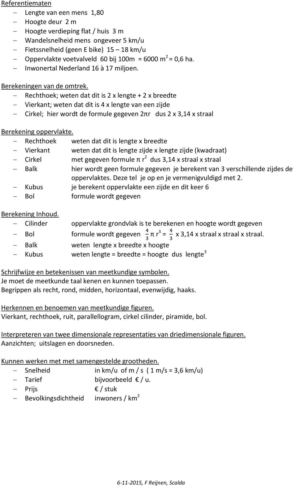 Rechthoek; weten dat dit is 2 x lengte + 2 x breedte Vierkant; weten dat dit is 4 x lengte van een zijde Cirkel; hier wordt de formule gegeven 2πr dus 2 x 3,14 x straal Berekening oppervlakte.