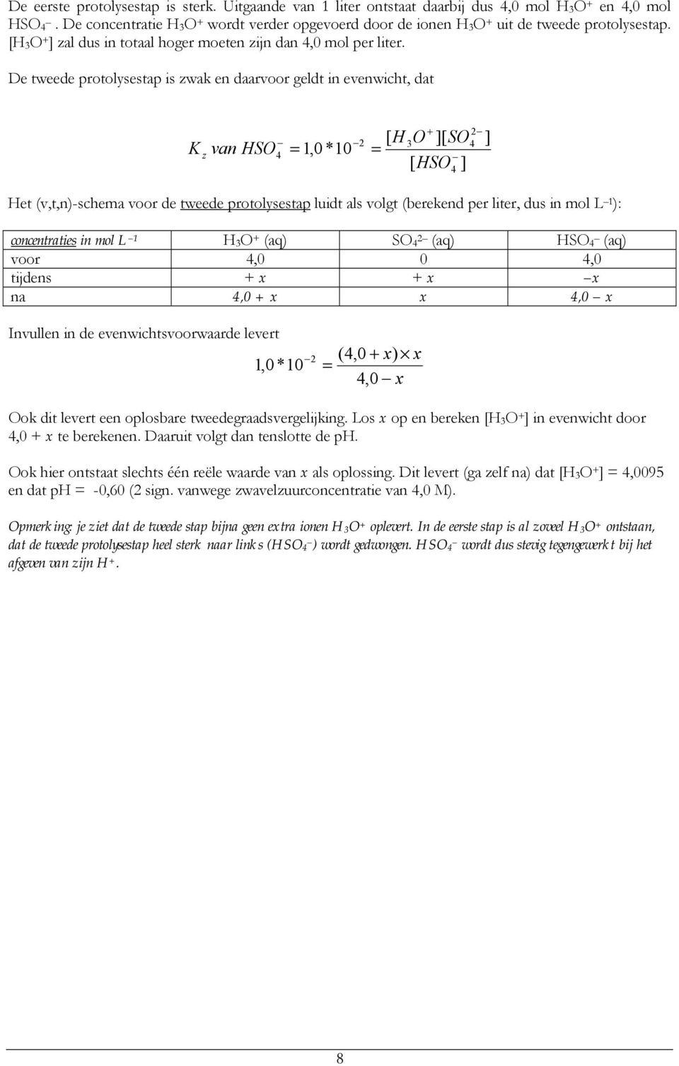 De tweede protolysestap is zwak en daarvoor geldt in evenwicht, dat K z van HSO 1,0*10 + [ H 3O ][ SO [ HSO ] 2 4 4 Het (v,t,n)-schema voor de tweede protolysestap luidt als volgt (berekend per