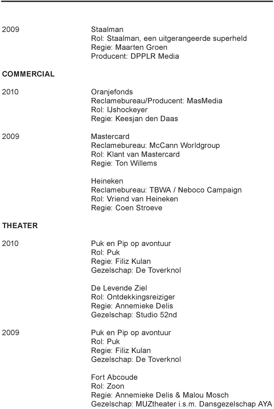 Heineken Regie: Coen Stroeve 2010 Puk en Pip op avontuur Rol: Puk Regie: Filiz Kulan Gezelschap: De Toverknol De Levende Ziel Rol: Ontdekkingsreiziger Regie: Annemieke Delis Gezelschap: