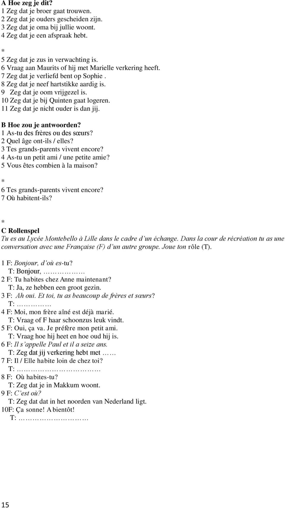 10 Zeg dat je bij Quinten gaat logeren. 11 Zeg dat je nicht ouder is dan jij. B Hoe zou je antwoorden? 1 As-tu des frères ou des sœurs? 2 Quel âge ont-ils / elles? 3 Tes grands-parents vivent encore?