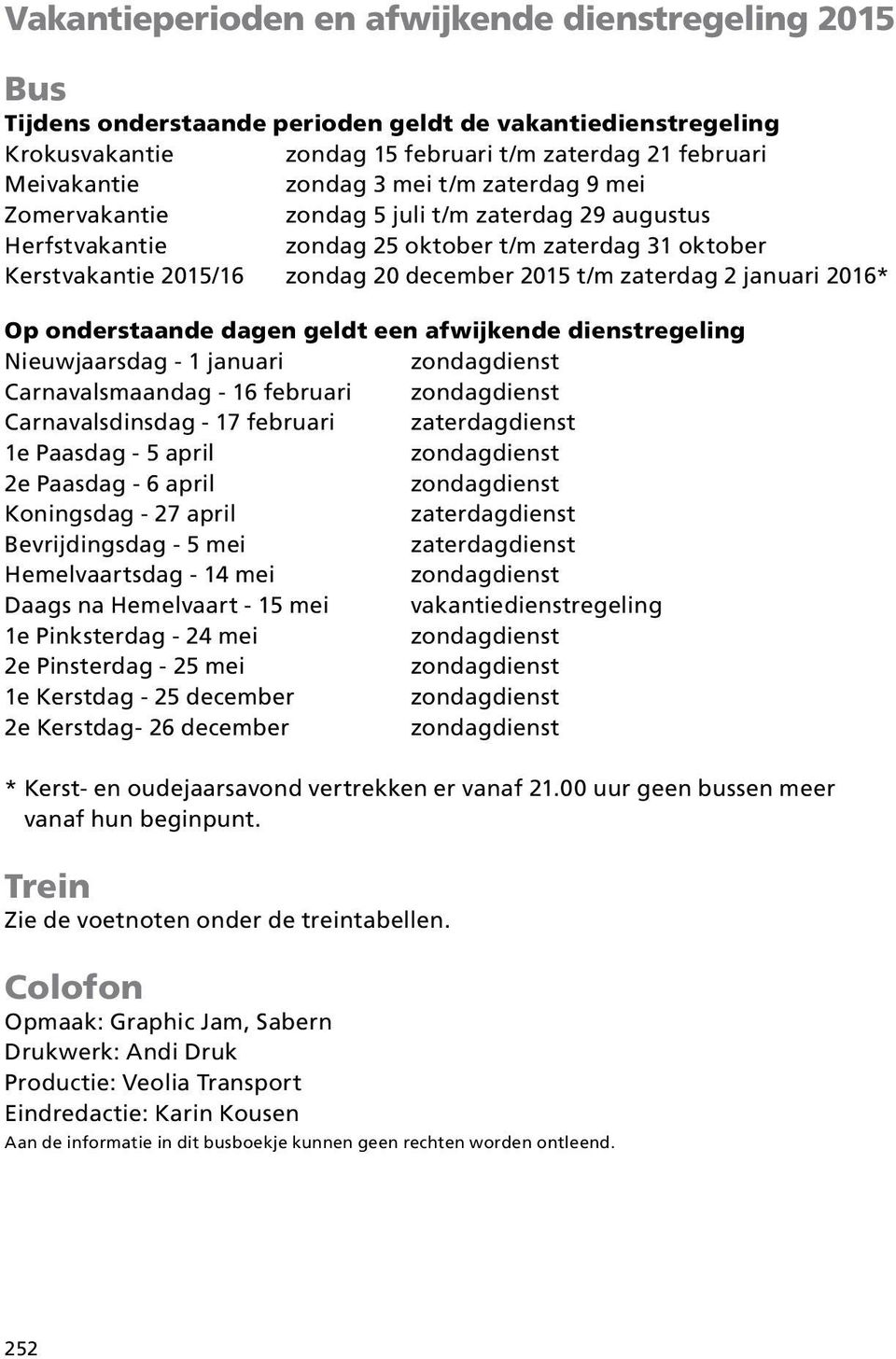 januari 2016* Op onderstaande dagen geldt een afwijkende dienstregeling Nieuwjaarsdag - 1 januari Carnavalsmaandag - 16 februari Carnavalsdinsdag - 17 februari zaterdagdienst 1e Paasdag - 5 april 2e