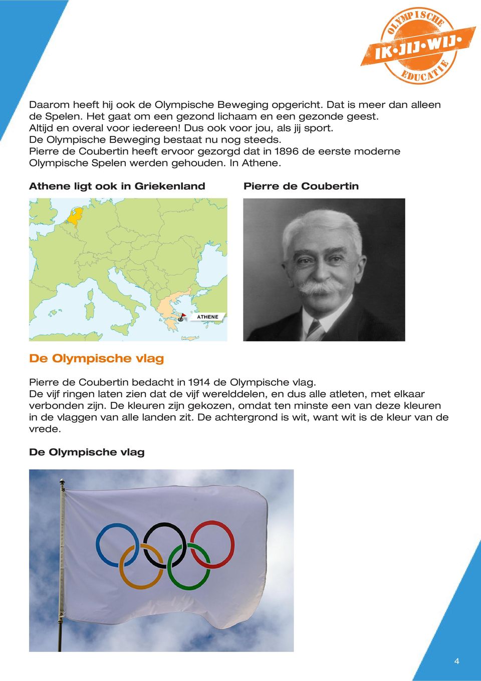 In Athene. Athene ligt ook in Griekenland Pierre de Coubertin De Olympische vlag Pierre de Coubertin bedacht in 1914 de Olympische vlag.