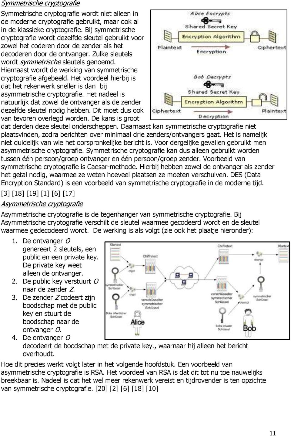 Hiernaast wordt de werking van symmetrische cryptografie afgebeeld. Het voordeel hierbij is dat het rekenwerk sneller is dan bij asymmetrische cryptografie.