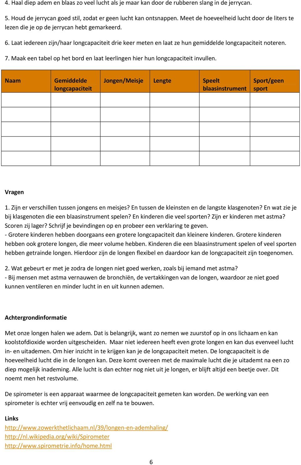 Maak een tabel op het bord en laat leerlingen hier hun longcapaciteit invullen. Naam Gemiddelde longcapaciteit Jongen/Meisje Lengte Speelt blaasinstrument Sport/geen sport Vragen 1.