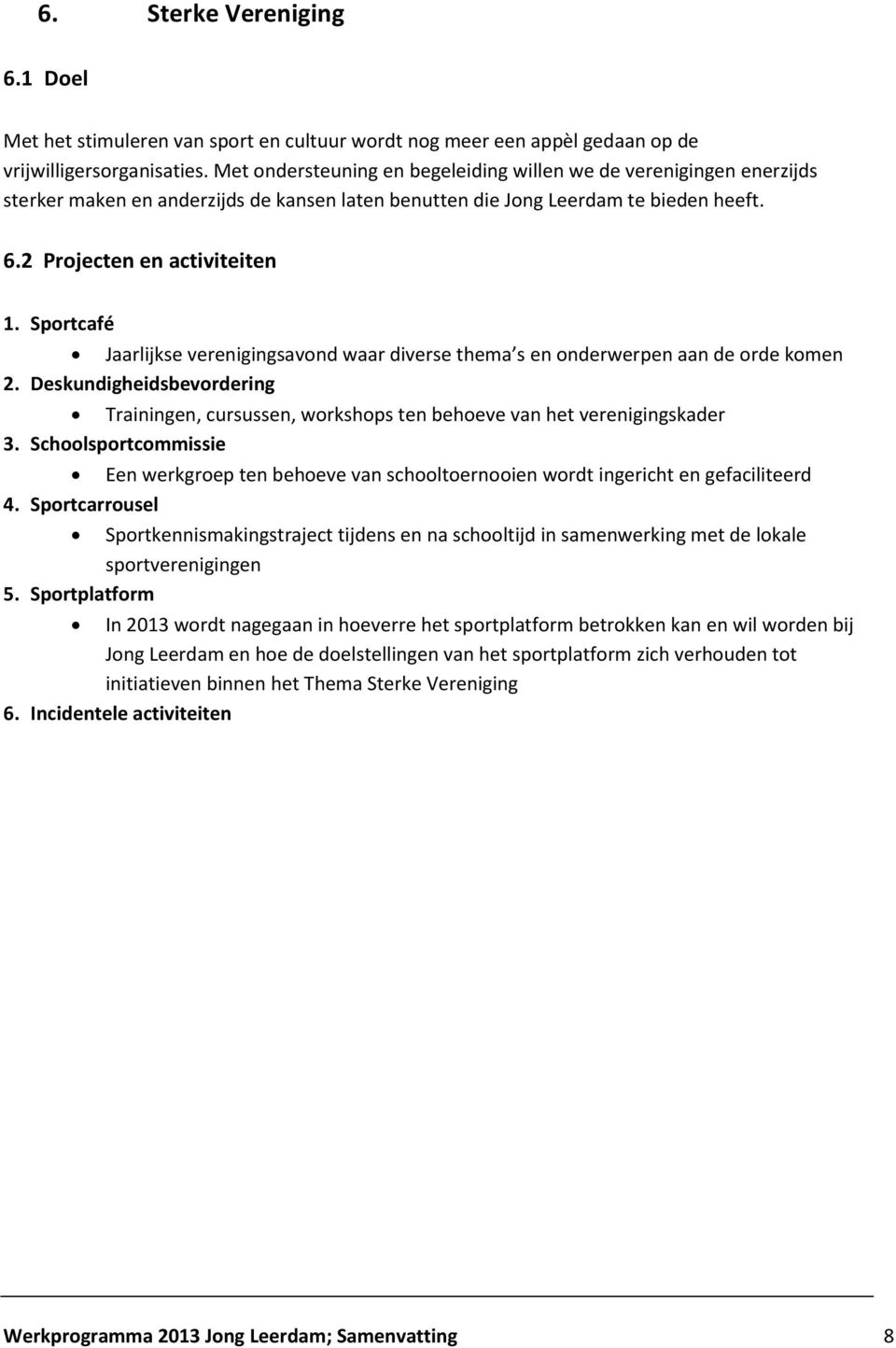 Sportcafé Jaarlijkse verenigingsavond waar diverse thema s en onderwerpen aan de orde komen 2. Deskundigheidsbevordering Trainingen, cursussen, workshops ten behoeve van het verenigingskader 3.