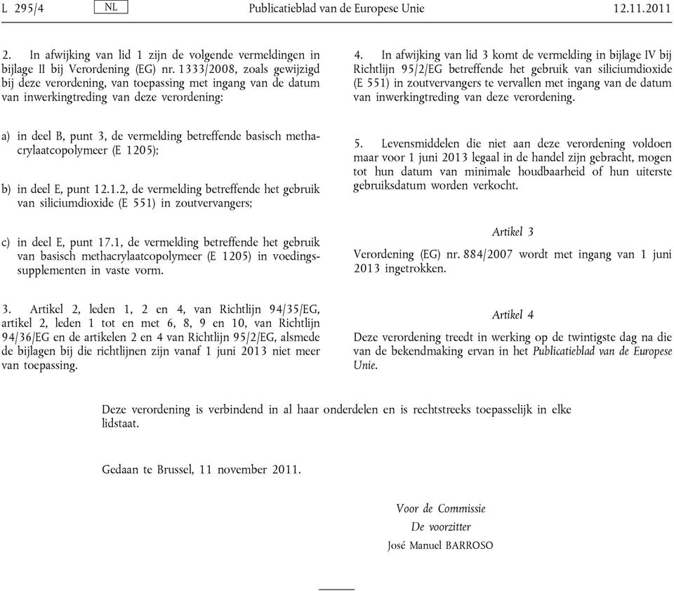 In afwijking van lid 3 komt de vermelding in bijlage IV bij Richtlijn 95/2/EG betreffende het gebruik van siliciumdioxide (E 551) in zoutvervangers te vervallen met ingang van de datum van