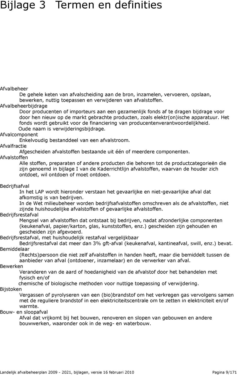 Het fonds wordt gebruikt voor de financiering van producentenverantwoordelijkheid. Oude naam is verwijderingsbijdrage. Afvalcomponent Enkelvoudig bestanddeel van een afvalstroom.