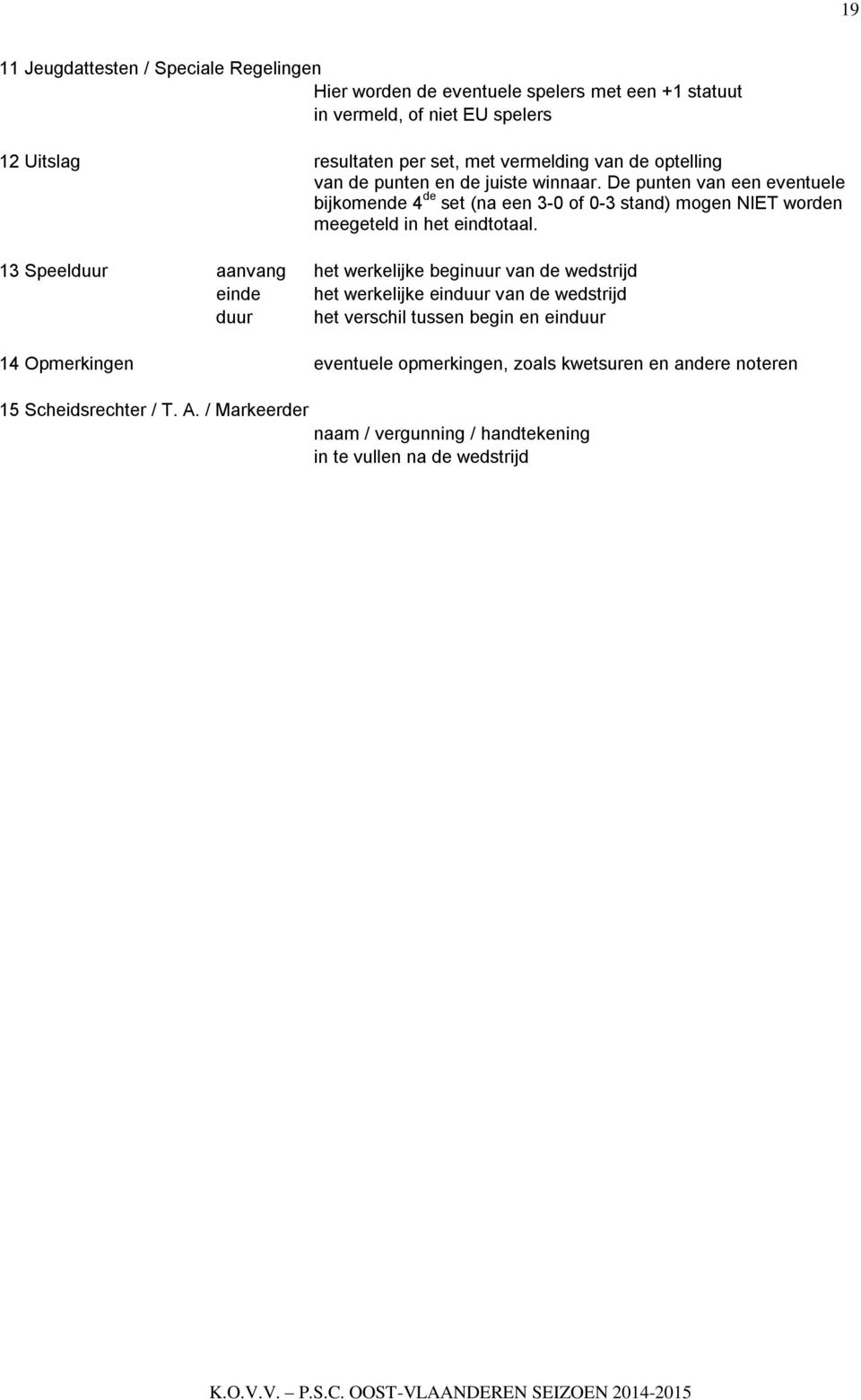 De punten van een eventuele bijkomende 4 de set (na een 3-0 of 0-3 stand) mogen NIET worden meegeteld in het eindtotaal.