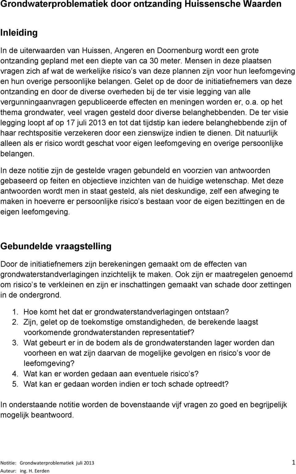 Gelet op de door de initiatiefnemers van deze ontzanding en door de diverse overheden bij de ter visie legging van alle vergunningaanvragen gepubliceerde effecten en meningen worden er, o.a. op het thema grondwater, veel vragen gesteld door diverse belanghebbenden.