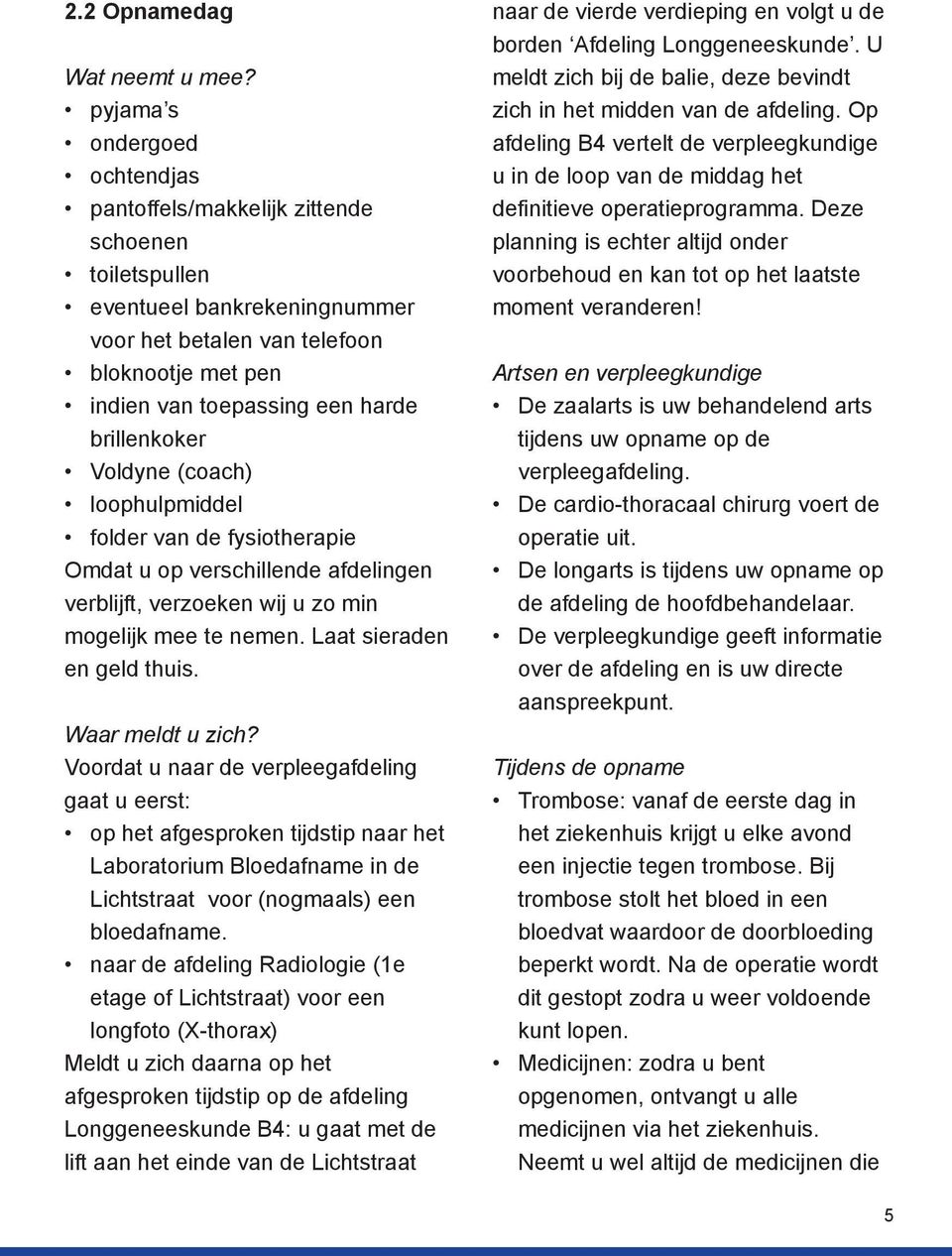 brillenkoker Voldyne (coach) loophulpmiddel folder van de fysiotherapie Omdat u op verschillende afdelingen verblijft, verzoeken wij u zo min mogelijk mee te nemen. Laat sieraden en geld thuis.