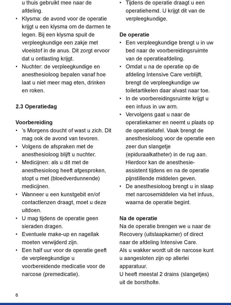 3 Operatiedag Voorbereiding s Morgens doucht of wast u zich. Dit mag ook de avond van tevoren. Volgens de afspraken met de anesthesioloog blijft u nuchter.