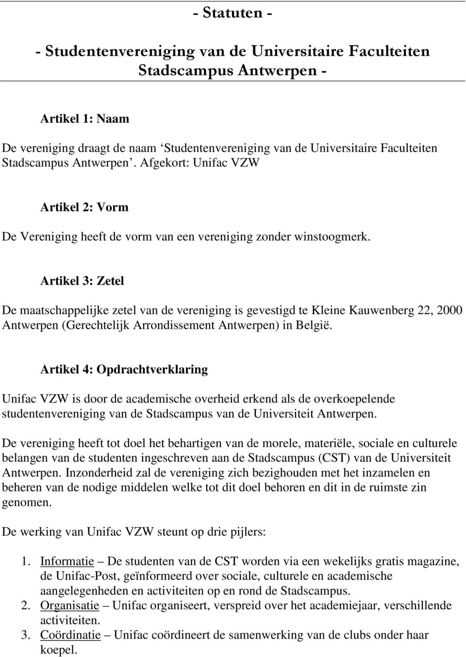 Artikel 3: Zetel De maatschappelijke zetel van de vereniging is gevestigd te Kleine Kauwenberg 22, 2000 Antwerpen (Gerechtelijk Arrondissement Antwerpen) in België.