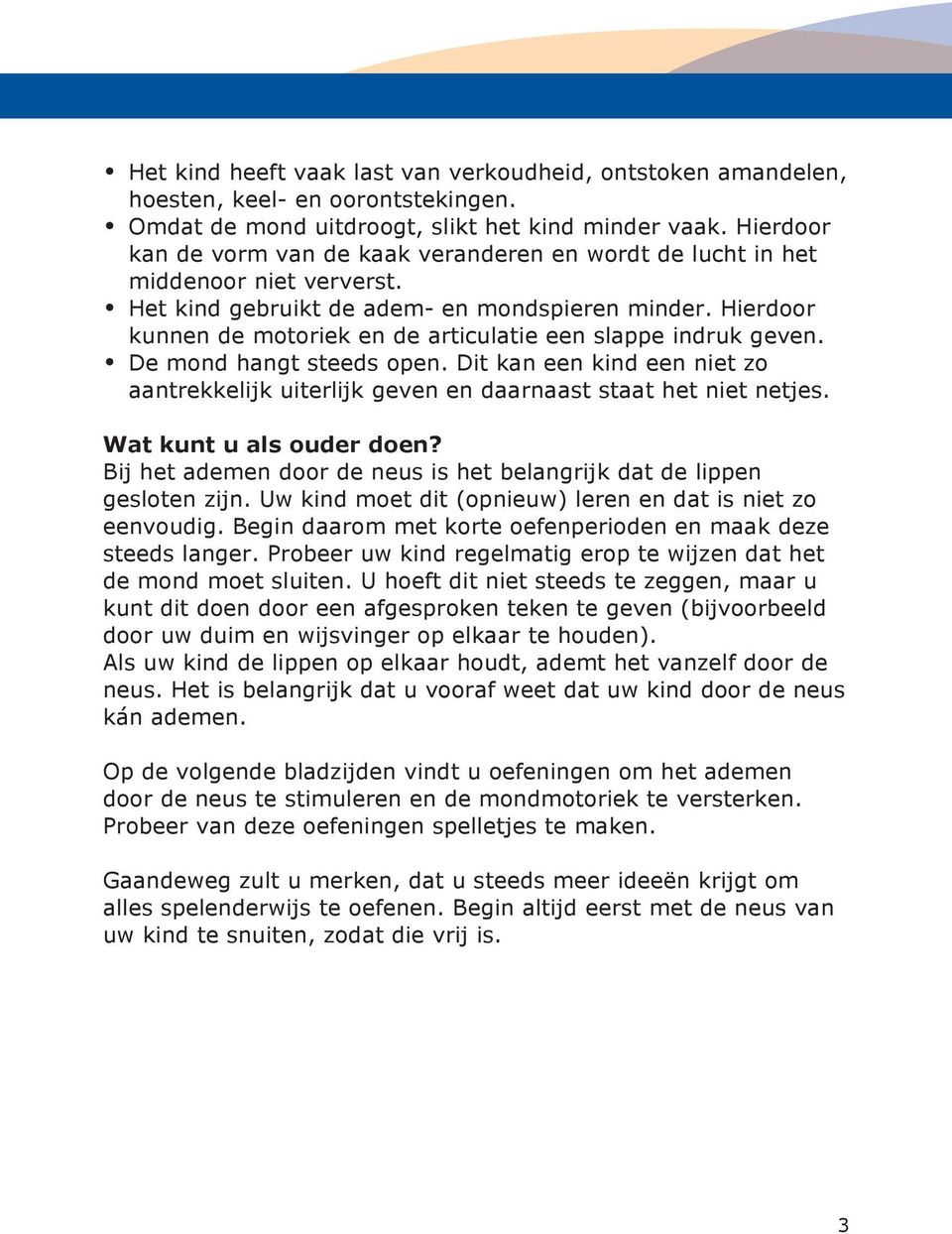 Hierdoor kunnen de motoriek en de articulatie een slappe indruk geven. De mond hangt steeds open. Dit kan een kind een niet zo aantrekkelijk uiterlijk geven en daarnaast staat het niet netjes.