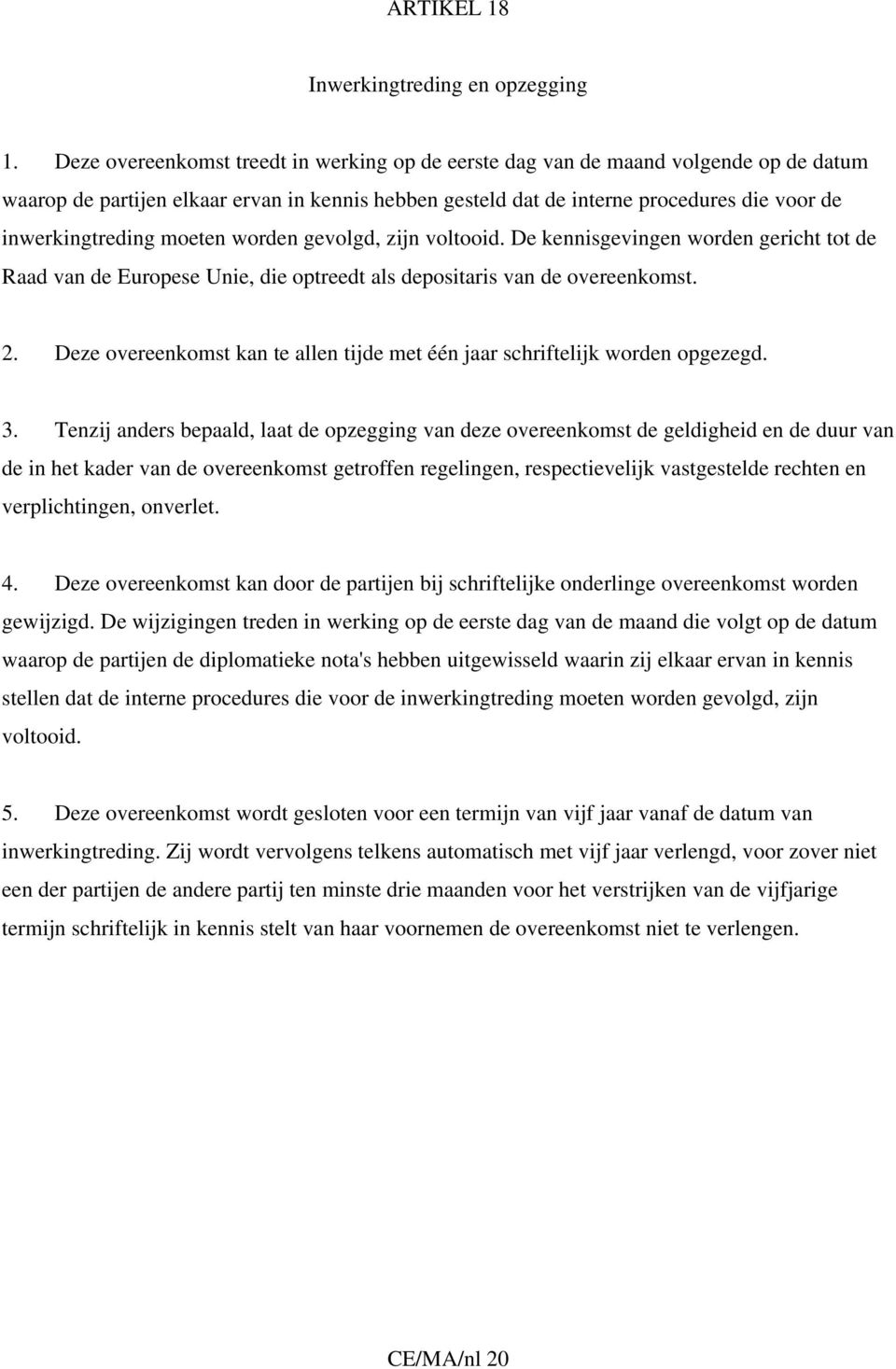 moeten worden gevolgd, zijn voltooid. De kennisgevingen worden gericht tot de Raad van de Europese Unie, die optreedt als depositaris van de overeenkomst. 2.