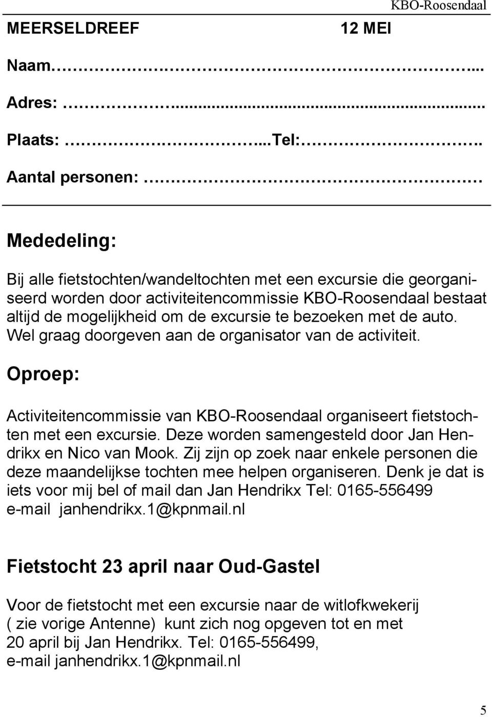 bezoeken met de auto. Wel graag doorgeven aan de organisator van de activiteit. Oproep: Activiteitencommissie van KBO-Roosendaal organiseert fietstochten met een excursie.