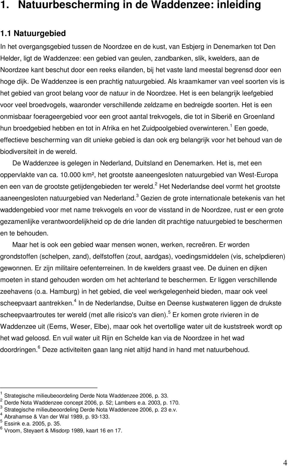 kant beschut door een reeks eilanden, bij het vaste land meestal begrensd door een hoge dijk. De Waddenzee is een prachtig natuurgebied.