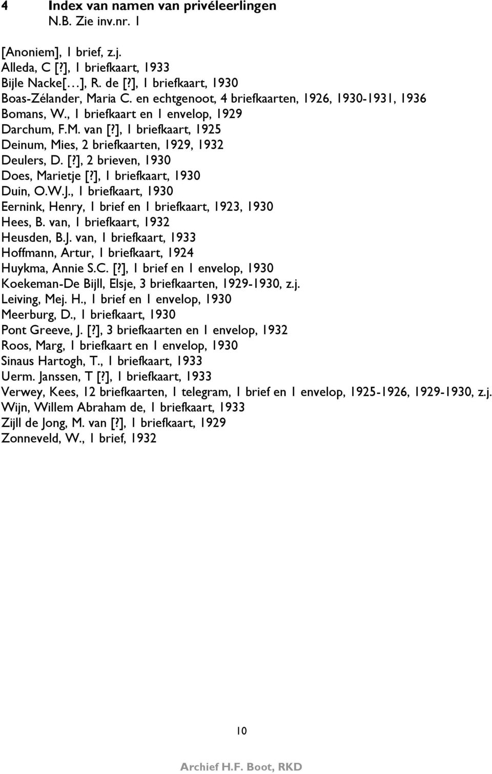 ], 1 briefkaart, 1930 Duin, O.W.J., 1 briefkaart, 1930 Eernink, Henry, 1 brief en 1 briefkaart, 1923, 1930 Hees, B. van, 1 briefkaart, 1932 Heusden, B.J. van, 1 briefkaart, 1933 Hoffmann, Artur, 1 briefkaart, 1924 Huykma, Annie S.