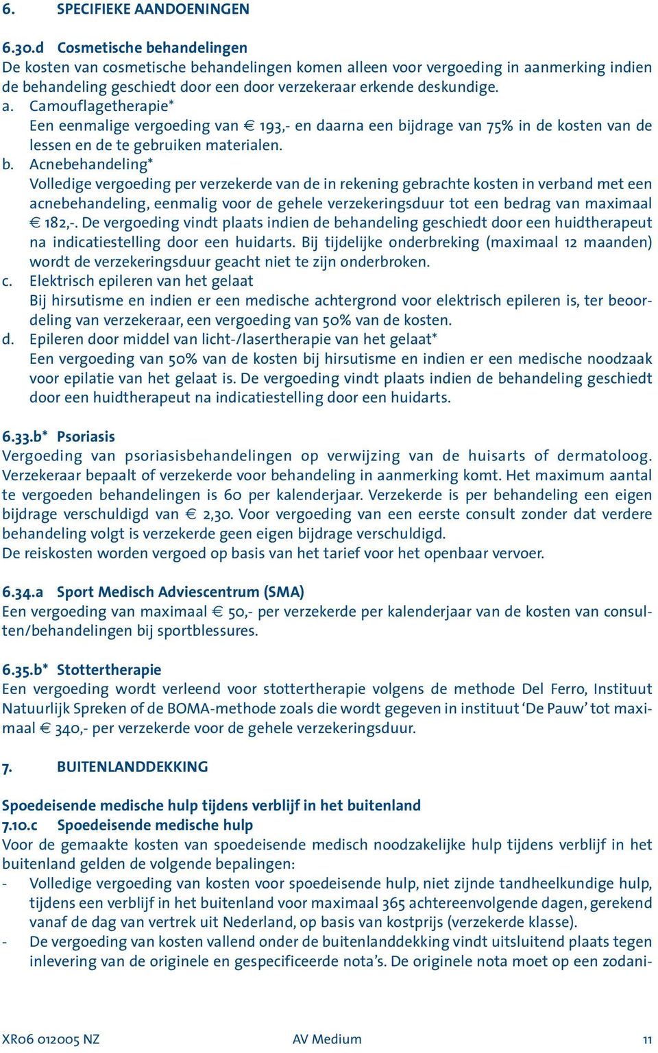 leen voor vergoeding in aanmerking indien de behandeling geschiedt door een door verzekeraar erkende deskundige. a. Camouflagetherapie* Een eenmalige vergoeding van 193,- en daarna een bijdrage van 75% in de kosten van de lessen en de te gebruiken materialen.