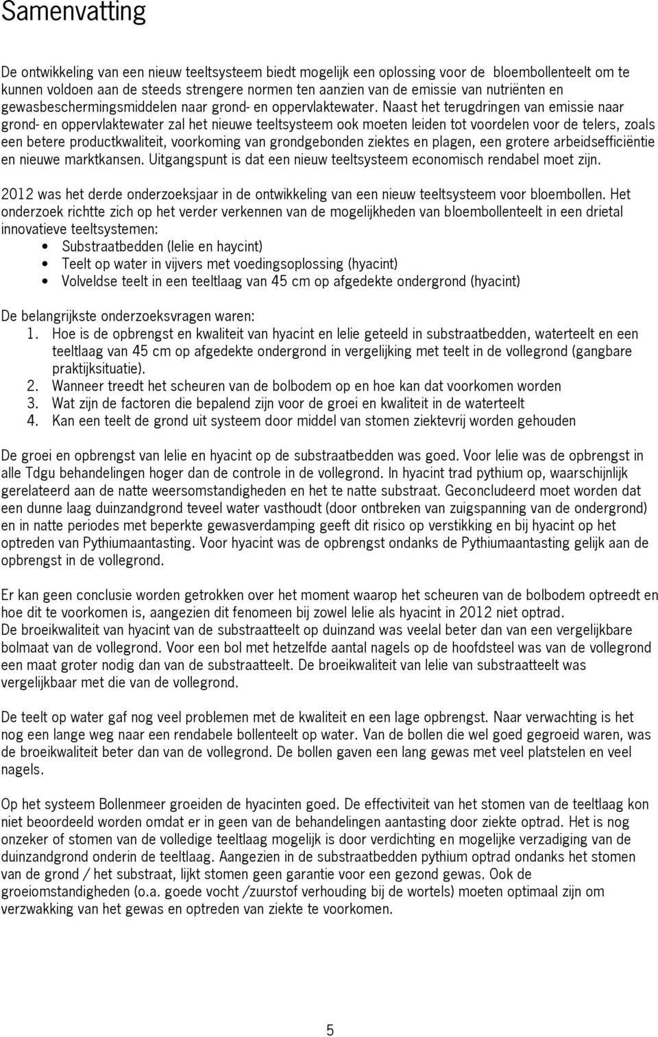 Naast het terugdringen van emissie naar grond- en oppervlaktewater zal het nieuwe teeltsysteem ook moeten leiden tot voordelen voor de telers, zoals een betere productkwaliteit, voorkoming van