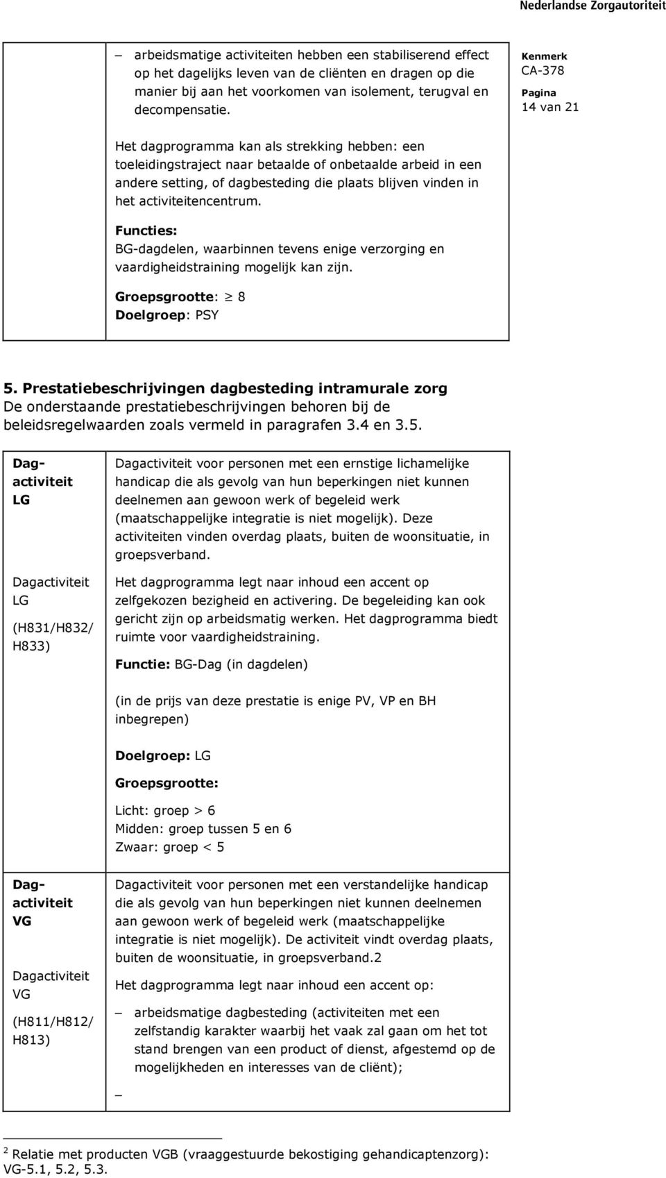 activiteitencentrum. Functies: BG-dagdelen, waarbinnen tevens enige verzorging en vaardigheidstraining mogelijk kan zijn. Groepsgrootte: 8 Doelgroep: PSY 5.