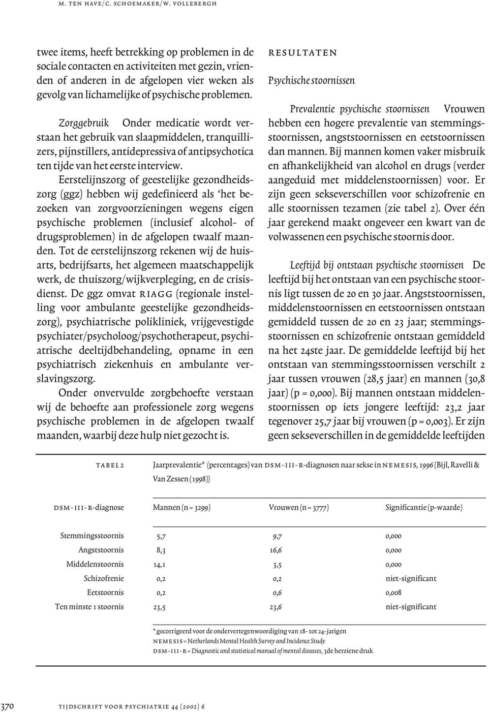 problemen. Zorggebruik Onder medicatie wordt verstaan het gebruik van slaapmiddelen, tranquillizers, pijnstillers, antidepressiva of antipsychotica ten tijde van het eerste interview.