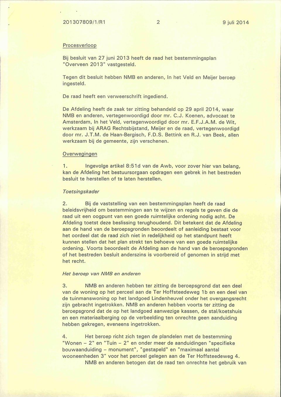 De Afdeling heeft de zaak ter zitting behandeld op 29 april 2014, waar NMB en anderen, vertegenwoordigd door mr. C.J. Koenen, advocaat te Amsterdam, In het Veld, vertegenwoordigd door mr. E.F.J.A.M. de Wit, werkzaam bij ARAG Rechtsbijstand, Meijer en de raad, vertegenwoordigd door mr.