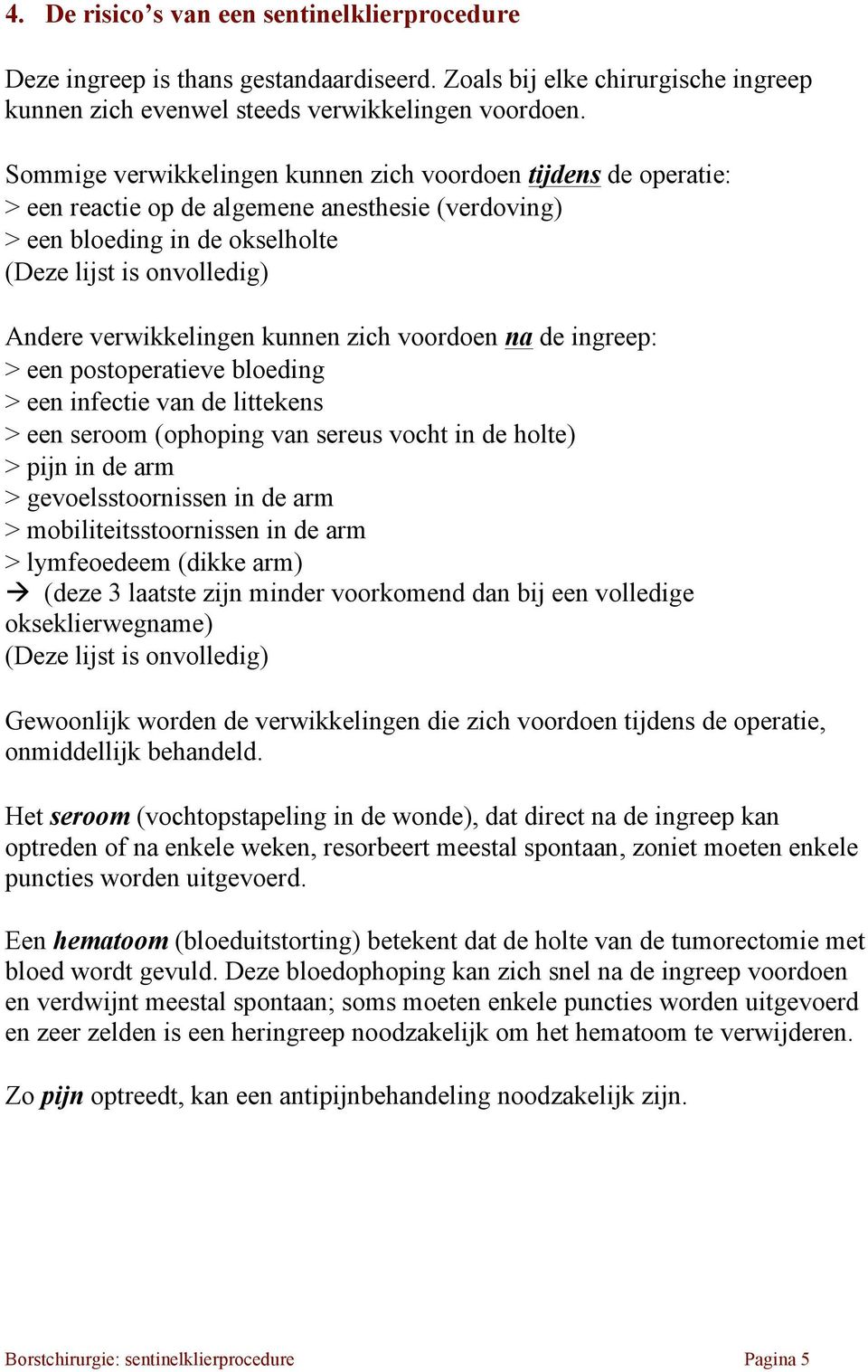 kunnen zich voordoen na de ingreep: > een postoperatieve bloeding > een infectie van de littekens > een seroom (ophoping van sereus vocht in de holte) > pijn in de arm > gevoelsstoornissen in de arm