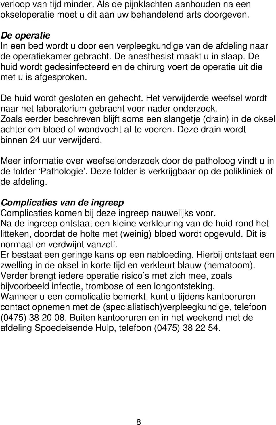 De huid wordt gedesinfecteerd en de chirurg voert de operatie uit die met u is afgesproken. De huid wordt gesloten en gehecht.