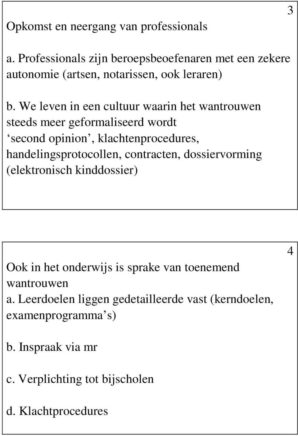 We leven in een cultuur waarin het wantrouwen steeds meer geformaliseerd wordt second opinion, klachtenprocedures,