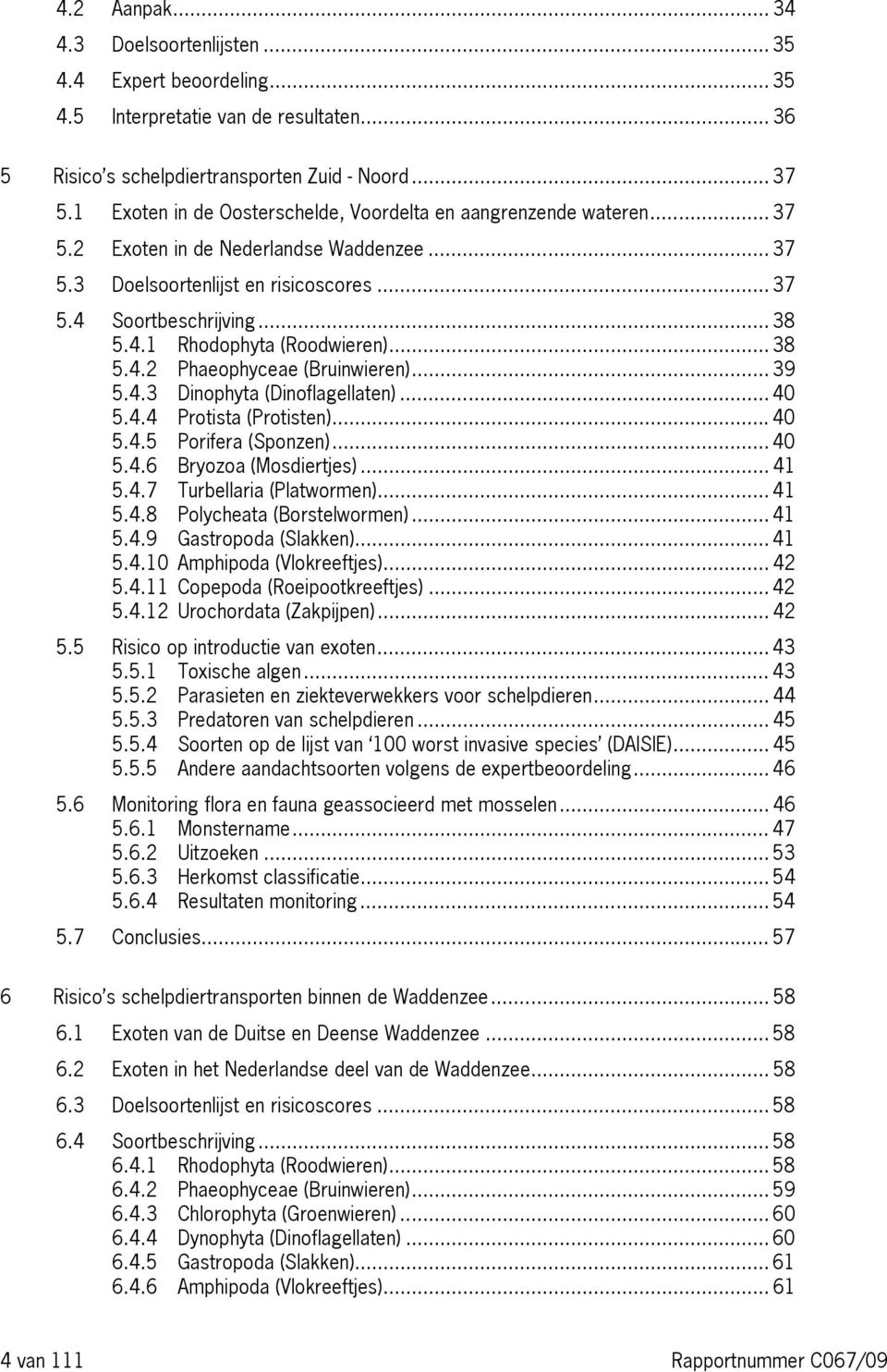 .. 38 5.4.2 Phaeophyceae (Bruinwieren)... 39 5.4.3 Dinophyta (Dinoflagellaten)... 40 5.4.4 Protista (Protisten)... 40 5.4.5 Porifera (Sponzen)... 40 5.4.6 Bryozoa (Mosdiertjes)... 41 5.4.7 Turbellaria (Platwormen).