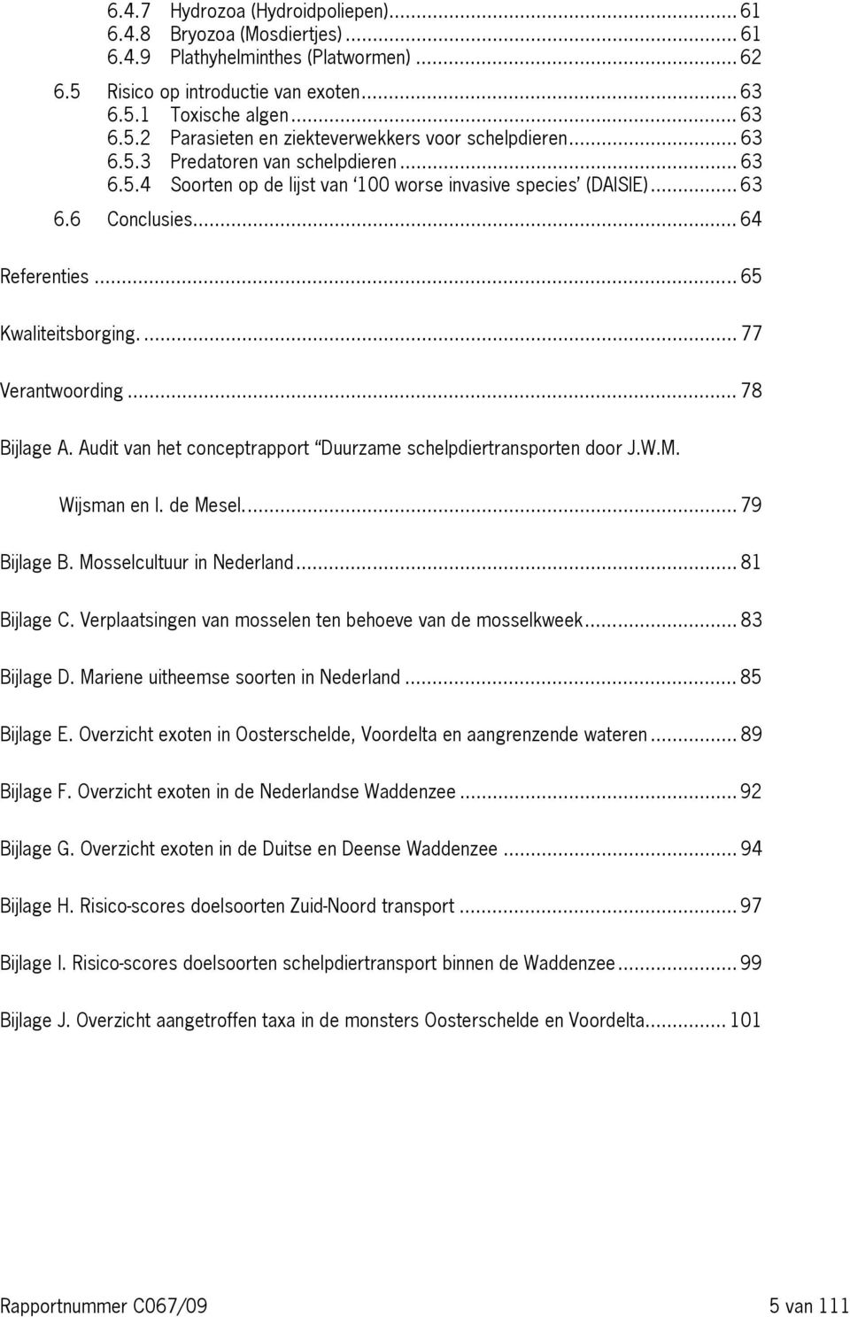 .. 78 Bijlage A. Audit van het conceptrapport Duurzame schelpdiertransporten door J.W.M. Wijsman en I. de Mesel... 79 Bijlage B. Mosselcultuur in Nederland... 81 Bijlage C.