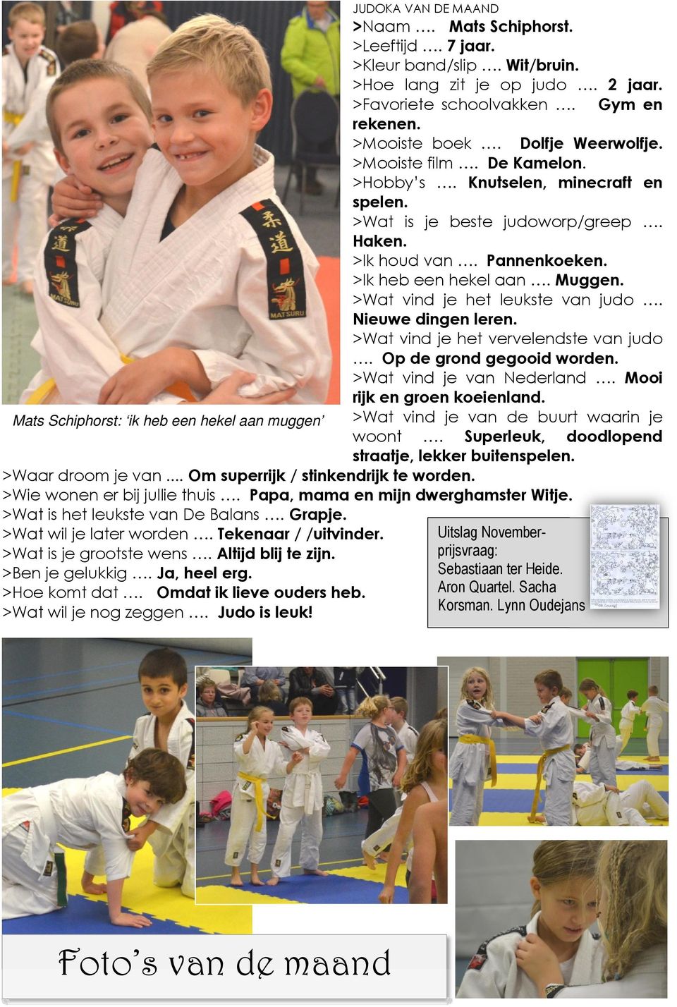 >Ik heb een hekel aan. Muggen. >Wat vind je het leukste van judo. Nieuwe dingen leren. >Wat vind je het vervelendste van judo. Op de grond gegooid worden. >Wat vind je van Nederland.