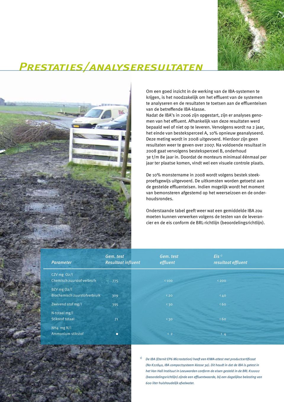 Vervolgens wordt na 2 jaar, het einde van besteksperceel A, 10% opnieuw geanalyseerd. Deze meting wordt in 2008 uitgevoerd. Hierdoor zijn geen resultaten weer te geven over 2007.