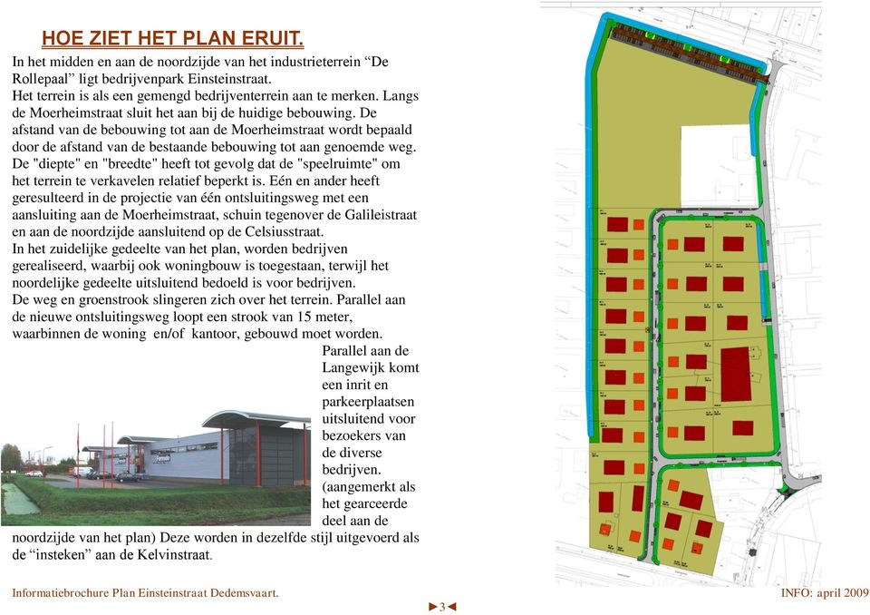 De "diepte" en "breedte" heeft tot gevolg dat de "speelruimte" om het terrein te verkavelen relatief beperkt is.