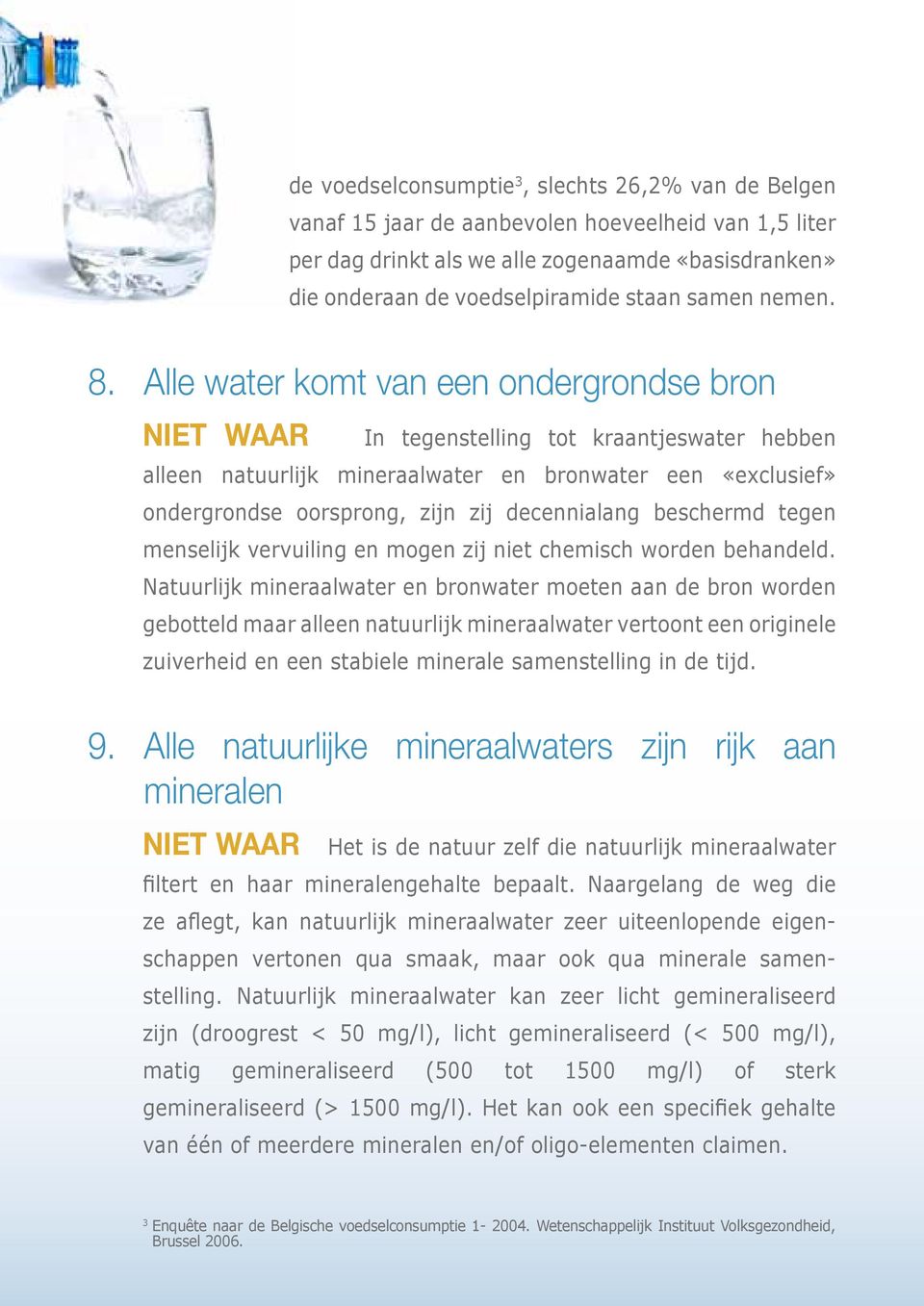 Alle water komt van een ondergrondse bron In tegenstelling tot kraantjeswater hebben alleen natuurlijk mineraalwater en bronwater een «exclusief» ondergrondse oorsprong, zijn zij decennialang