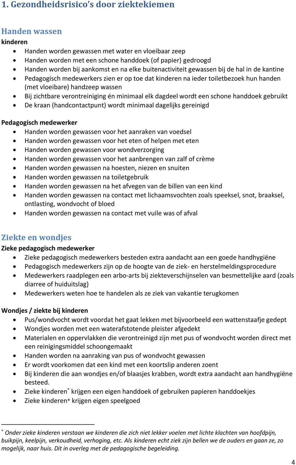 zichtbare verontreiniging én minimaal elk dagdeel wordt een schone handdoek gebruikt De kraan (handcontactpunt) wordt minimaal dagelijks gereinigd Pedagogisch medewerker Handen worden gewassen voor