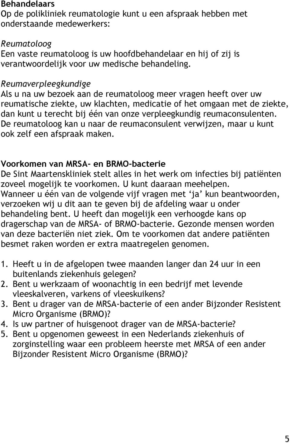 Reumaverpleegkundige Als u na uw bezoek aan de reumatoloog meer vragen heeft over uw reumatische ziekte, uw klachten, medicatie of het omgaan met de ziekte, dan kunt u terecht bij één van onze