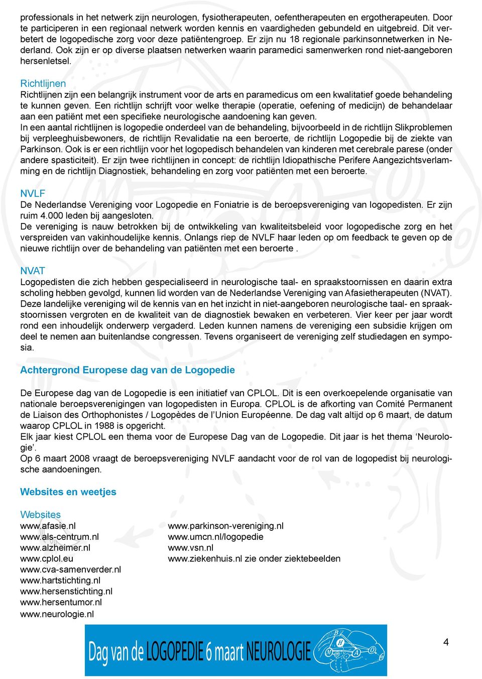 Er zijn nu 18 regionale parkinsonnetwerken in Nederland. Ook zijn er op diverse plaatsen netwerken waarin paramedici samenwerken rond niet-aangeboren hersenletsel.