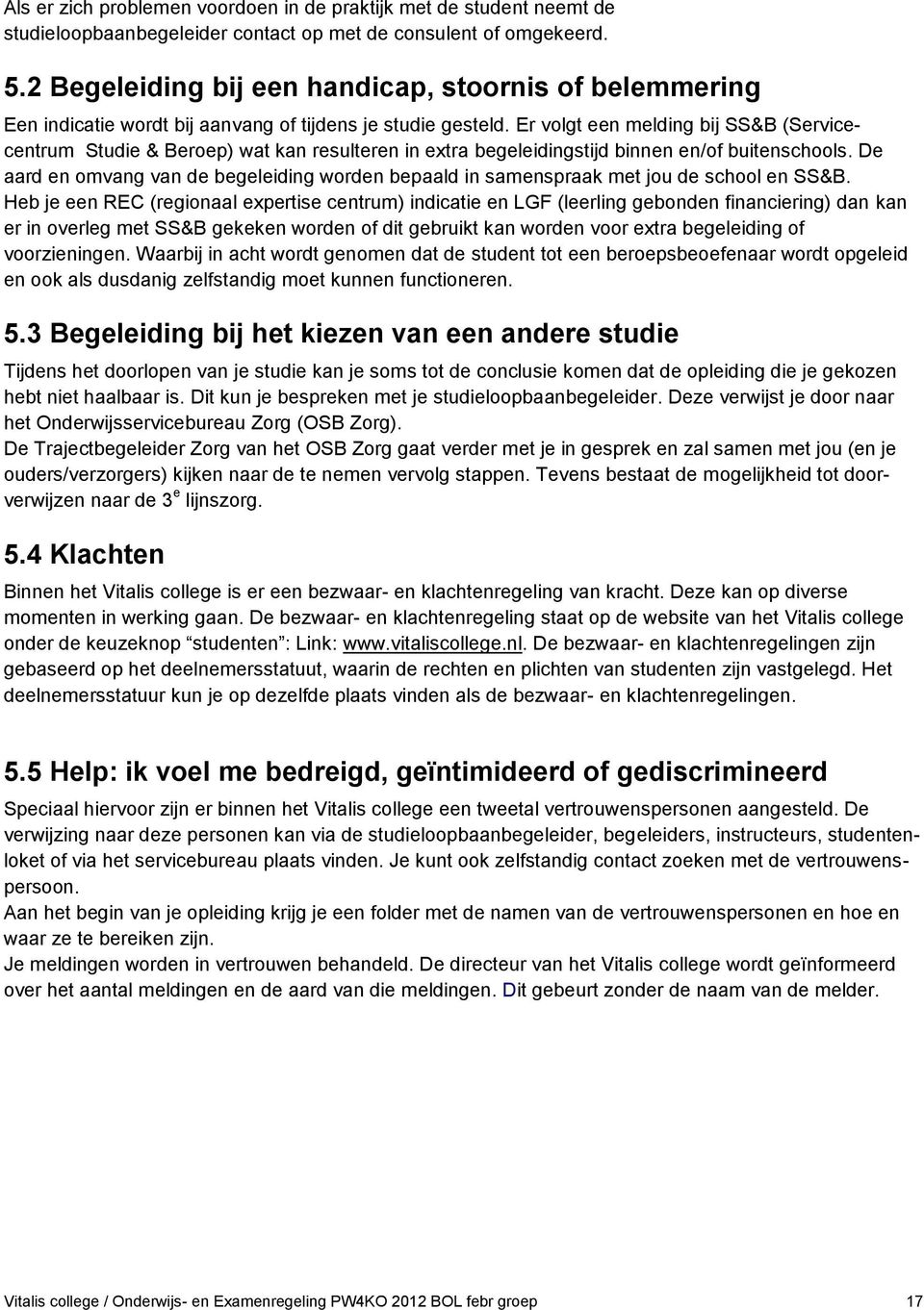 Er volgt een melding bij SS&B (Servicecentrum Studie & Beroep) wat kan resulteren in extra begeleidingstijd binnen en/of buitenschools.